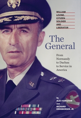 The General: William Levine, Citizen Soldier and Liberator - Kershaw, Alex, and Ernsberger, Richard, and Pritzker, Jennifer N, Colonel (Foreword by)
