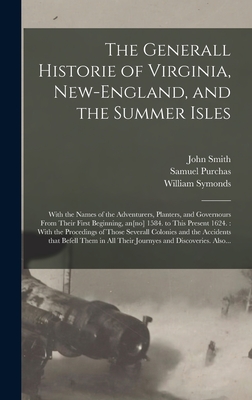 The Generall Historie of Virginia, New-England, and the Summer Isles: With the Names of the Adventurers, Planters, and Governours From Their First Beginning, An[no] 1584. to This Present 1624.: With the Procedings of Those Severall Colonies and The... - Smith, John 1580-1631, and Purchas, Samuel 1577?-1626 (Creator), and Symonds, William 1556-1616? (Creator)