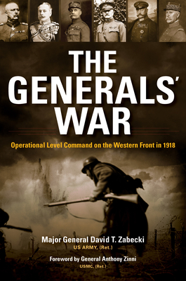 The Generals' War: Operational Level Command on the Western Front in 1918 - Zabecki, David T