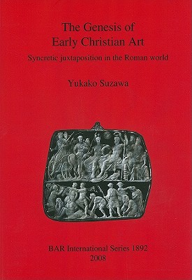 The Genesis of Early Christian Art: Syncretic juxtapostion in the Roman world - Suzawa, Yukako