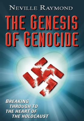 The Genesis of Genocide: Breaking Through to the Heart of the Holocaust - Raymond, Neville