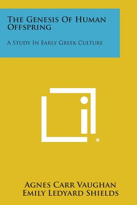 The Genesis of Human Offspring: A Study in Early Greek Culture - Vaughan, Agnes Carr, and Shields, Emily Ledyard (Editor), and Duckett, Eleanor Shipley (Editor)