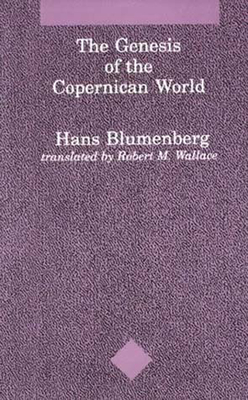 The Genesis of the Copernican World - Blumenberg, Hans, and Wallace, Robert M (Translated by)