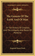 The Genesis of the Earth and of Man: Or the History of Creation, and the Antiquity and Races of Mankind