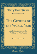 The Genesis of the World War: An Introduction to the Problem of War Guilt (Classic Reprint)