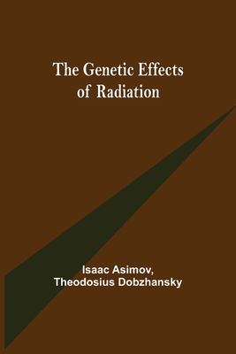 The Genetic Effects of Radiation - Asimov, Isaac, and Dobzhansky, Theodosius