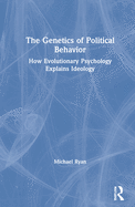 The Genetics of Political Behavior: How Evolutionary Psychology Explains Ideology