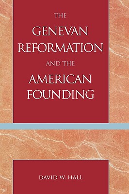 The Genevan Reformation and the American Founding - Hall, David W