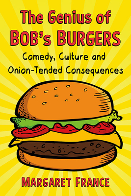 The Genius of Bob's Burgers: Comedy, Culture and Onion-Tended Consequences - France, Margaret