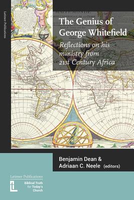 The Genius of George Whitefield: Reflections on his Ministry from 21st Century Africa - Dean, Benjamin (Editor), and Neele, Adriaan C (Editor)