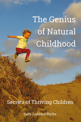 The Genius of Natural Childhood: Secrets of Thriving Children - Goddard Blythe, Sally