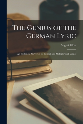 The Genius of the German Lyric; an Historical Survey of Its Formal and Metaphysical Values - Closs, August