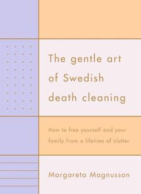 The Gentle Art of Swedish Death Cleaning: How to Free Yourself and your Family from a Lifetime of Clutter - Magnusson, Margareta