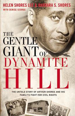The Gentle Giant of Dynamite Hill: The Untold Story of Arthur Shores and His Family's Fight for Civil Rights - Lee, Helen Shores, and Shores, Barbara Sylvia, and George, Denise