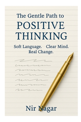 The Gentle Path to Positive Thinking: A Practical Guide to Positive Thinking, Gentle Language, and Inner Growth - Nagar, Nir