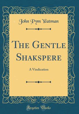 The Gentle Shakspere: A Vindication (Classic Reprint) - Yeatman, John Pym