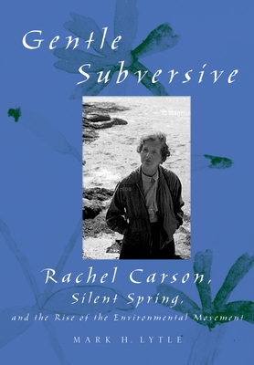 The Gentle Subversive: Rachel Carson, Silent Spring, and the Rise of the Environmental Movement - Lytle, Mark Hamilton