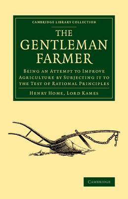 The Gentleman Farmer: Being an Attempt to Improve Agriculture by Subjecting it to the Test of Rational Principles - Home, Lord Kames, Henry