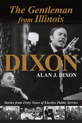 The Gentleman from Illinois: Stories from Forty Years of Elective Public Service - Dixon, Alan J., and Pensoneau, Taylor (Foreword by)