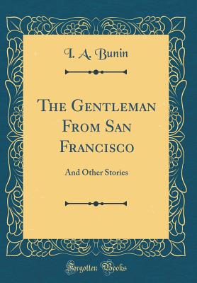 The Gentleman from San Francisco: And Other Stories (Classic Reprint) - Bunin, I A