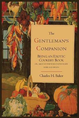 The Gentleman's Companion; Being an Exotic Cookery Book - Baker, Charles Henry