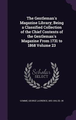 The Gentleman's Magazine Library; Being a Classified Collection of the Chief Contents of the Gentleman's Magazine From 1731 to 1868 Volume 23 - Gomme, George Laurence 1853-1916 (Creator)