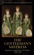 The Gentleman'S Mistress: Illegitimate Relationships and Children, 1450-1640