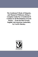 The Gentlemen'S Book of Etiquette, and Manual of Politeness; Being A Complete Guide For A Gentleman'S Conduct in All His Relations towards Society ... From the Best French, English, and American Authorities, by Cecil B. Hartley.