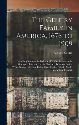 The Gentry Family in America, 1676 to 1909: Including Notes on the Following Families Related to the Gentrys: Claiborne, Harris, Hawkins, Robinson, Smith, Wyatt, Sharp, Fulkerson, Butler, Bush, Blythe, Pabody, Noble, Haggard, and Tindall - Gentry, Richard