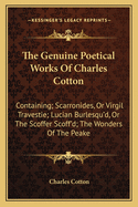 The Genuine Poetical Works of Charles Cotton: Containing; Scarronides, or Virgil Travestie; Lucian Burlesqu'd, or the Scoffer Scoff'd; The Wonders of the Peake