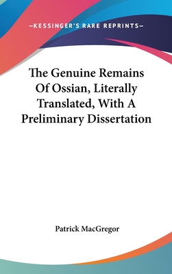 The Genuine Remains Of Ossian, Literally Translated, With A Preliminary Dissertation - MacGregor, Patrick