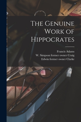 The Genuine Work of Hippocrates [electronic Resource] - Adams, Francis 1796-1861, and Craig, W Simpson Former Owner (Creator), and Clarke, Edwin Former Owner (Creator)