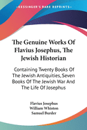 The Genuine Works Of Flavius Josephus, The Jewish Historian: Containing Twenty Books Of The Jewish Antiquities, Seven Books Of The Jewish War And The Life Of Josephus