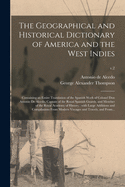 The Geographical and Historical Dictionary of America and the West Indies: Containing an Entire Translation of the Spanish Work of Colonel Don Antonio de Alcedo...with Large Additions and Compilations from Modern Voyages and Travels, and from Original...