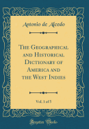 The Geographical and Historical Dictionary of America and the West Indies, Vol. 1 of 5 (Classic Reprint)