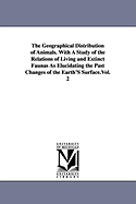 The Geographical Distribution of Animals. With A Study of the Relations of Living and Extinct Faunas As Elucidating the Past Changes of the Earth'S Surface.Vol. 2