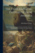 The Geographical Distribution of Animals: With a Study of the Relations of Living and Extinct Faunas As Elucidating the Past Changes of the Earth's Surface; Volume 2