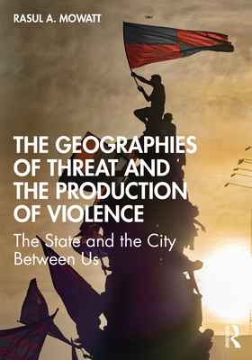 The Geographies of Threat and the Production of Violence: The State and the City Between Us - Mowatt, Rasul A