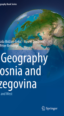 The Geography of Bosnia and Herzegovina: Between East and West - Gekic, Haris, and Bidzan-Gekic, Aida, and Dreskovic, Nusret