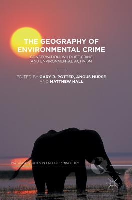 The Geography of Environmental Crime: Conservation, Wildlife Crime and Environmental Activism - Potter, Gary R (Editor), and Nurse, Angus, Dr. (Editor), and Hall, Matthew (Editor)