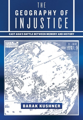 The Geography of Injustice: East Asia's Battle Between Memory and History - Kushner, Barak