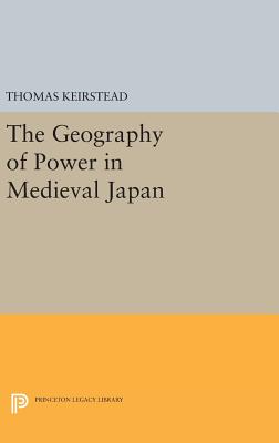 The Geography of Power in Medieval Japan - Keirstead, Thomas