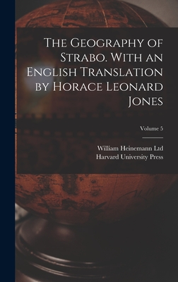 The Geography of Strabo. With an English Translation by Horace Leonard Jones; Volume 5 - William Heinemann Ltd (Creator), and Harvard University Press (Creator)