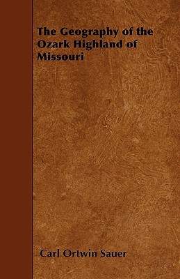 The Geography of the Ozark Highland of Missouri - Sauer, Carl Ortwin