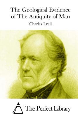 The Geological Evidence of The Antiquity of Man - The Perfect Library (Editor), and Lyell, Charles