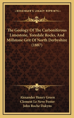 The Geology of the Carboniferous Limestone, Yoredale Rocks, and Millstone Grit of North Derbyshire: (Parts of Sheets 88 S. E., 81 N. E., 81 S. E., 72 N. E., 82 N. W., 82 S. W., and 71 N. W.) - Green, Alexander Henry