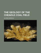 The Geology of the Cheadle Coal Field - Barrow, George, Sir