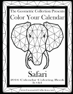 The Geometric Collection Presents: Color Your Calendar - Safari 2016: 2016 Calendar Coloring Book