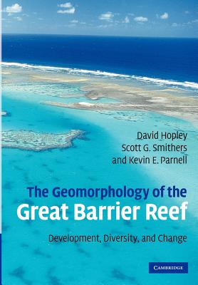 The Geomorphology of the Great Barrier Reef: Development, Diversity and Change - Hopley, David, and Smithers, Scott G., and Parnell, Kevin