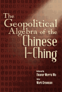 The Geopolitical Algebra of the Chinese I-Ching - Morris Wu, Eleanor, and Graveson, Mark (Editor)